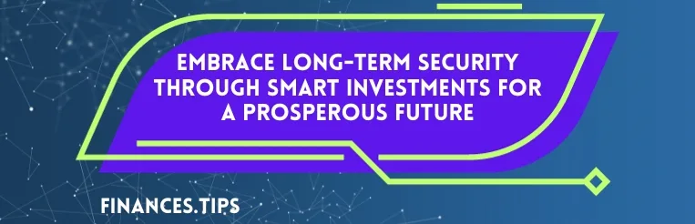 Embrace Long-Term Security Through Smart Investments for a Prosperous Future