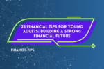 23 Financial Tips for Young Adults: Building a Strong Financial Future