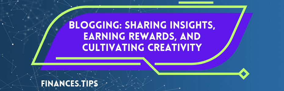 Blogging: Sharing Insights, Earning Rewards, and Cultivating Creativity