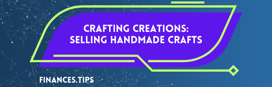 Crafting Creations: Selling Handmade Crafts