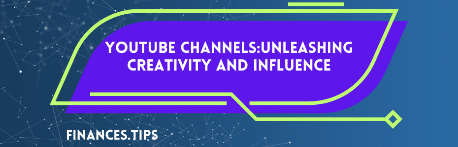 YouTube Channels: Unleashing Creativity and Influence