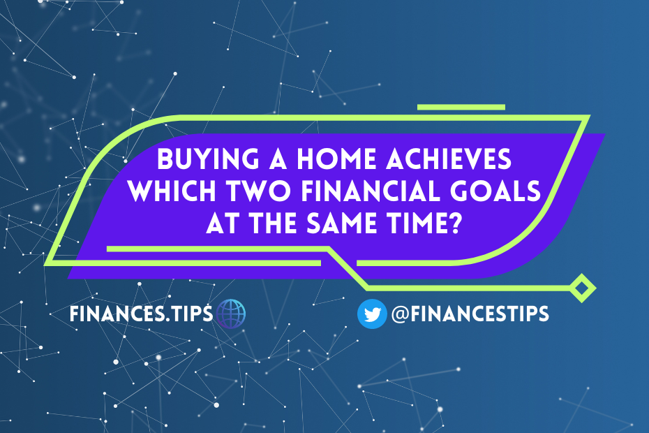 Buying a Home Achieves Which Two Financial Goals at the Same Time